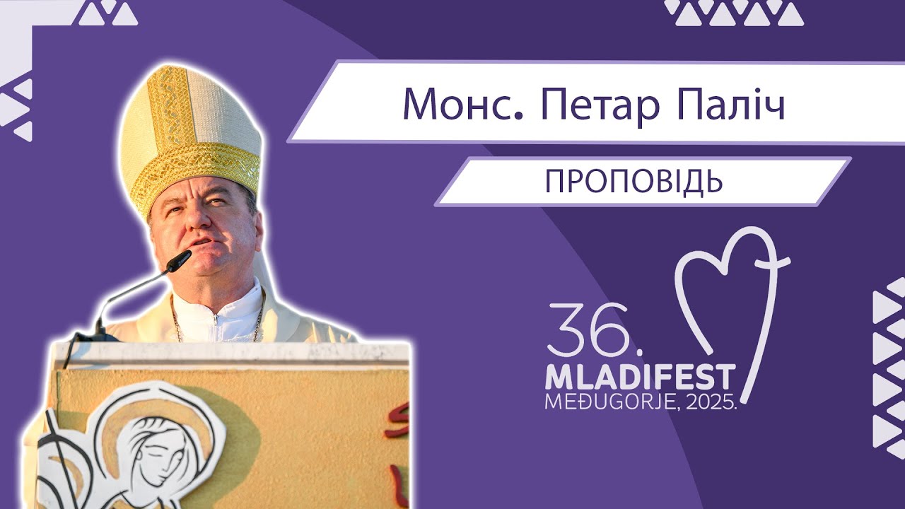 36. МЛАДІФЕСТ – ПРОПОВІДЬ: Монс. Петар Паліч, єпископ Мостар-Дувно та апостольськийадміністраторТребіньє-Мркань